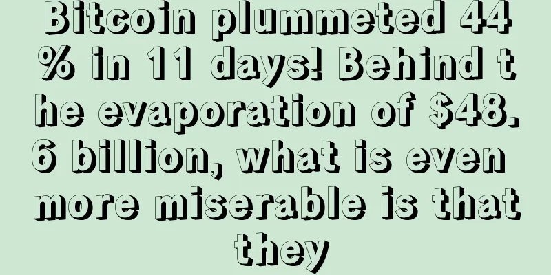 Bitcoin plummeted 44% in 11 days! Behind the evaporation of $48.6 billion, what is even more miserable is that they