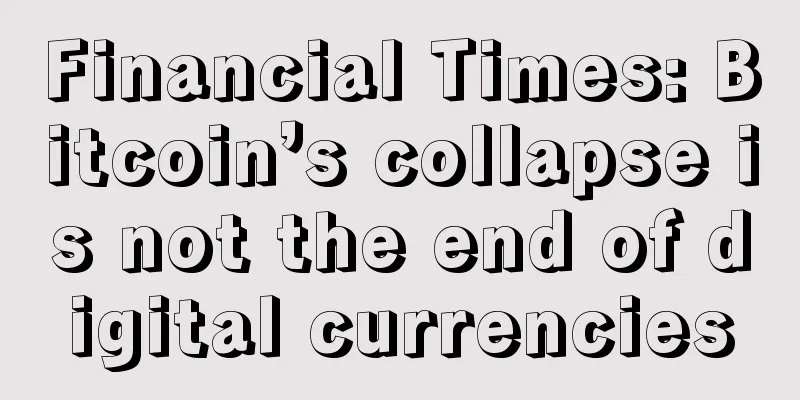 Financial Times: Bitcoin’s collapse is not the end of digital currencies