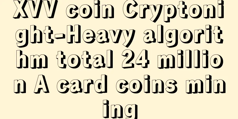XVV coin Cryptonight-Heavy algorithm total 24 million A card coins mining