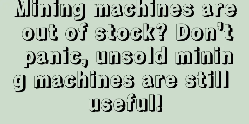 Mining machines are out of stock? Don’t panic, unsold mining machines are still useful!