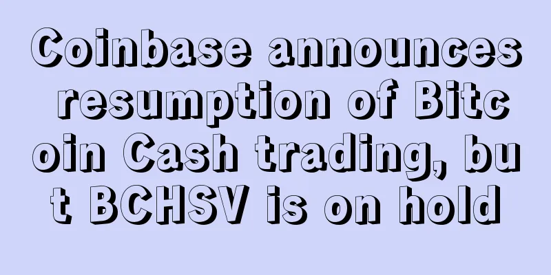 Coinbase announces resumption of Bitcoin Cash trading, but BCHSV is on hold
