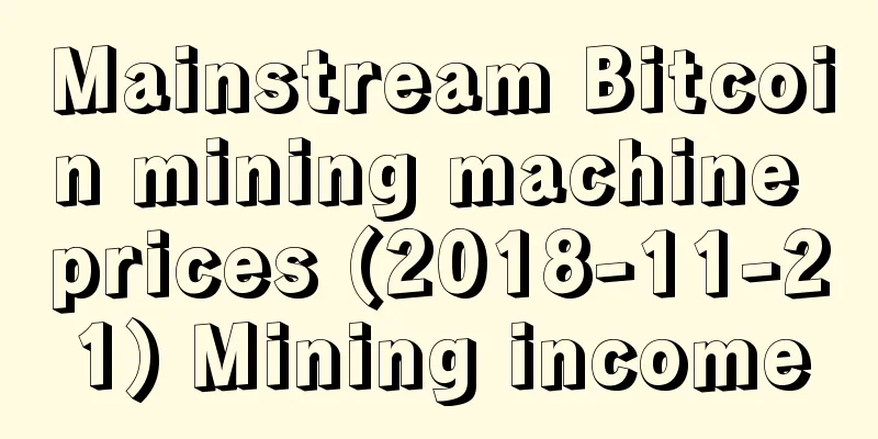 Mainstream Bitcoin mining machine prices (2018-11-21) Mining income