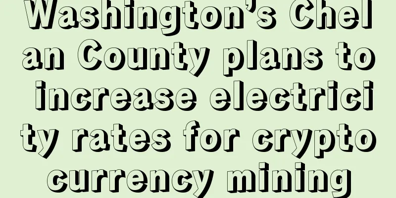Washington’s Chelan County plans to increase electricity rates for cryptocurrency mining