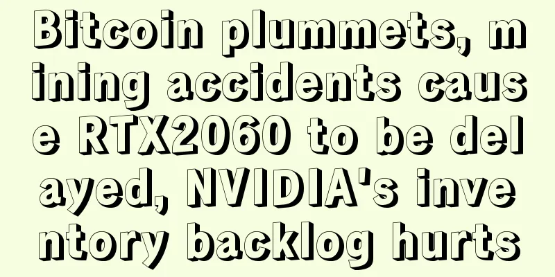 Bitcoin plummets, mining accidents cause RTX2060 to be delayed, NVIDIA's inventory backlog hurts