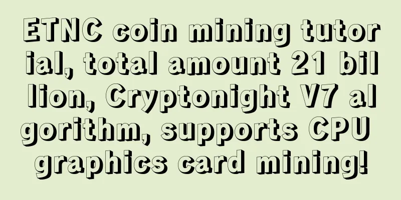 ETNC coin mining tutorial, total amount 21 billion, Cryptonight V7 algorithm, supports CPU graphics card mining!