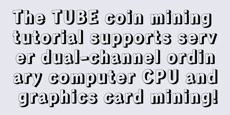 The TUBE coin mining tutorial supports server dual-channel ordinary computer CPU and graphics card mining!