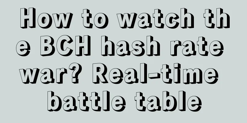 How to watch the BCH hash rate war? Real-time battle table