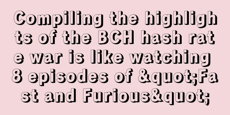 Compiling the highlights of the BCH hash rate war is like watching 8 episodes of "Fast and Furious"