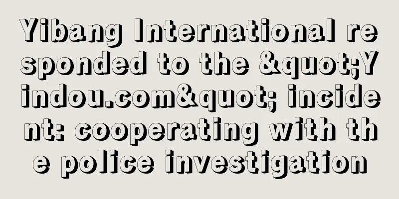 Yibang International responded to the "Yindou.com" incident: cooperating with the police investigation