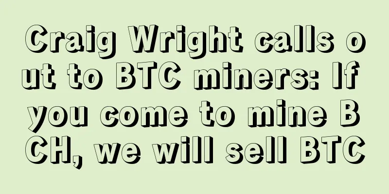 Craig Wright calls out to BTC miners: If you come to mine BCH, we will sell BTC