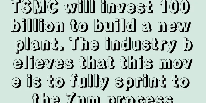 TSMC will invest 100 billion to build a new plant. The industry believes that this move is to fully sprint to the 7nm process