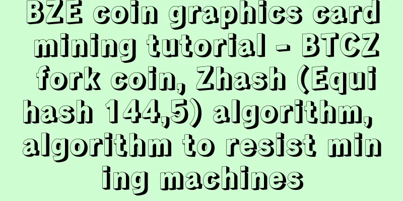 BZE coin graphics card mining tutorial - BTCZ fork coin, Zhash (Equihash 144,5) algorithm, algorithm to resist mining machines
