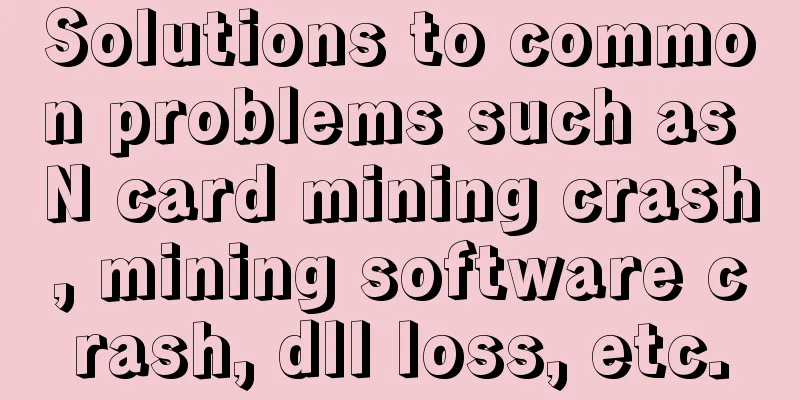 Solutions to common problems such as N card mining crash, mining software crash, dll loss, etc.
