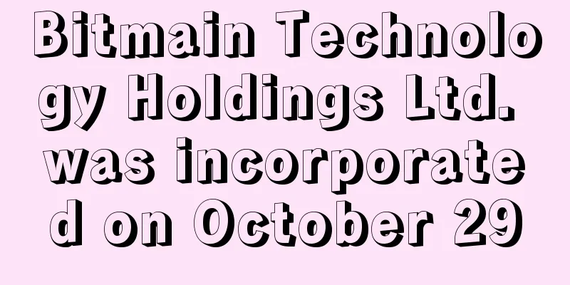 Bitmain Technology Holdings Ltd. was incorporated on October 29
