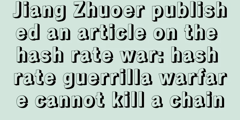 Jiang Zhuoer published an article on the hash rate war: hash rate guerrilla warfare cannot kill a chain