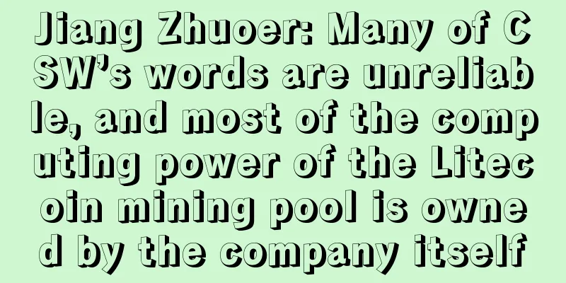 Jiang Zhuoer: Many of CSW’s words are unreliable, and most of the computing power of the Litecoin mining pool is owned by the company itself