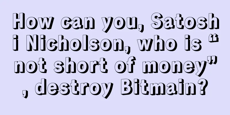 How can you, Satoshi Nicholson, who is “not short of money”, destroy Bitmain?