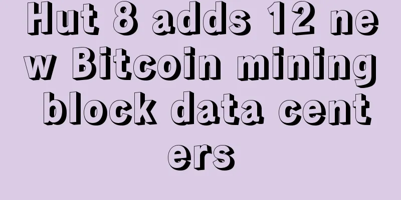 Hut 8 adds 12 new Bitcoin mining block data centers