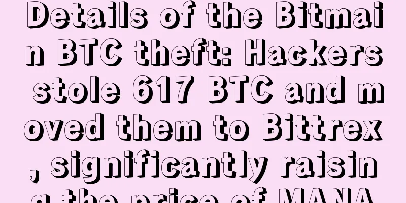 Details of the Bitmain BTC theft: Hackers stole 617 BTC and moved them to Bittrex, significantly raising the price of MANA
