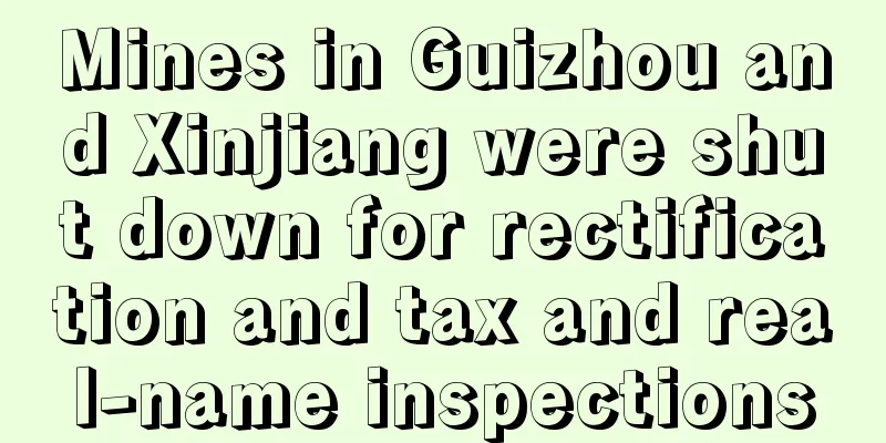 Mines in Guizhou and Xinjiang were shut down for rectification and tax and real-name inspections