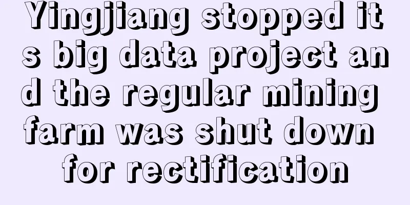 Yingjiang stopped its big data project and the regular mining farm was shut down for rectification