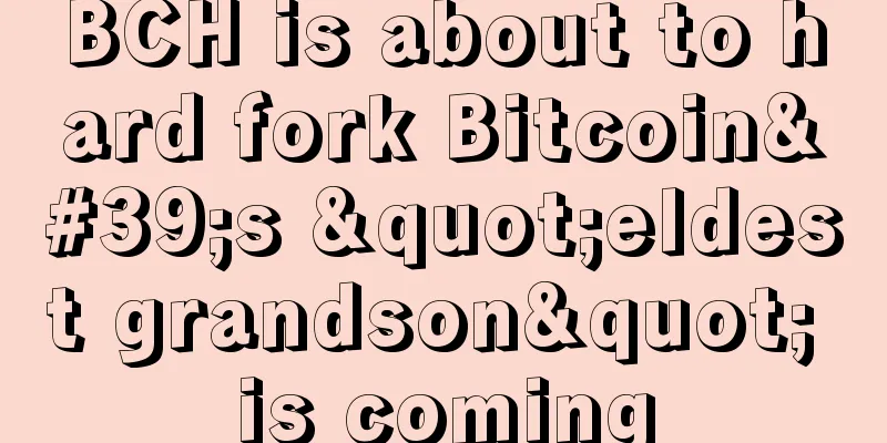 BCH is about to hard fork Bitcoin's "eldest grandson" is coming