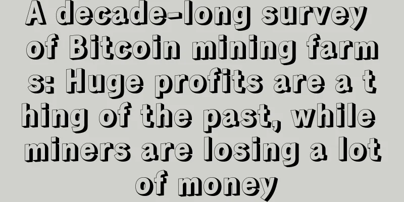 A decade-long survey of Bitcoin mining farms: Huge profits are a thing of the past, while miners are losing a lot of money