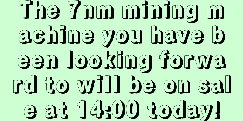 The 7nm mining machine you have been looking forward to will be on sale at 14:00 today!