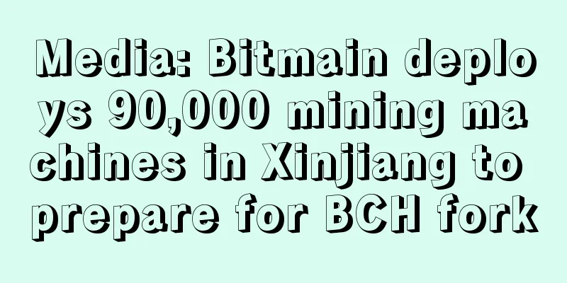 Media: Bitmain deploys 90,000 mining machines in Xinjiang to prepare for BCH fork
