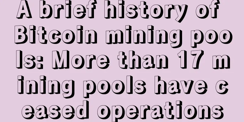 A brief history of Bitcoin mining pools: More than 17 mining pools have ceased operations