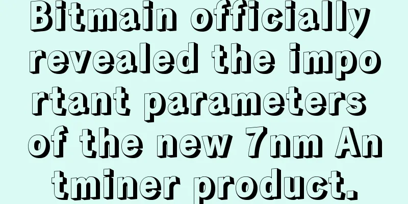 Bitmain officially revealed the important parameters of the new 7nm Antminer product.