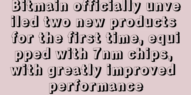 Bitmain officially unveiled two new products for the first time, equipped with 7nm chips, with greatly improved performance