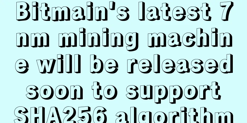 Bitmain's latest 7nm mining machine will be released soon to support SHA256 algorithm
