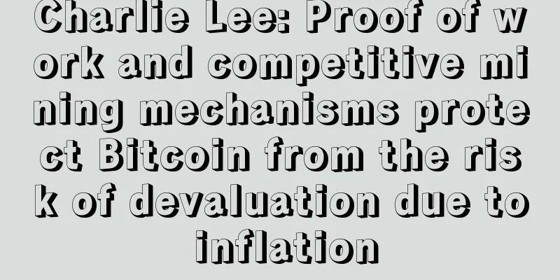 Charlie Lee: Proof of work and competitive mining mechanisms protect Bitcoin from the risk of devaluation due to inflation