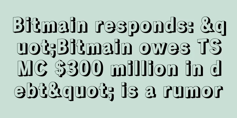 Bitmain responds: "Bitmain owes TSMC $300 million in debt" is a rumor