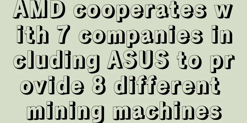 AMD cooperates with 7 companies including ASUS to provide 8 different mining machines