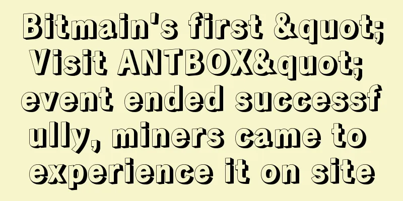 Bitmain's first "Visit ANTBOX" event ended successfully, miners came to experience it on site
