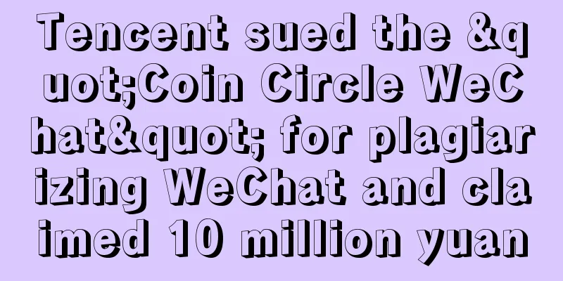 Tencent sued the "Coin Circle WeChat" for plagiarizing WeChat and claimed 10 million yuan