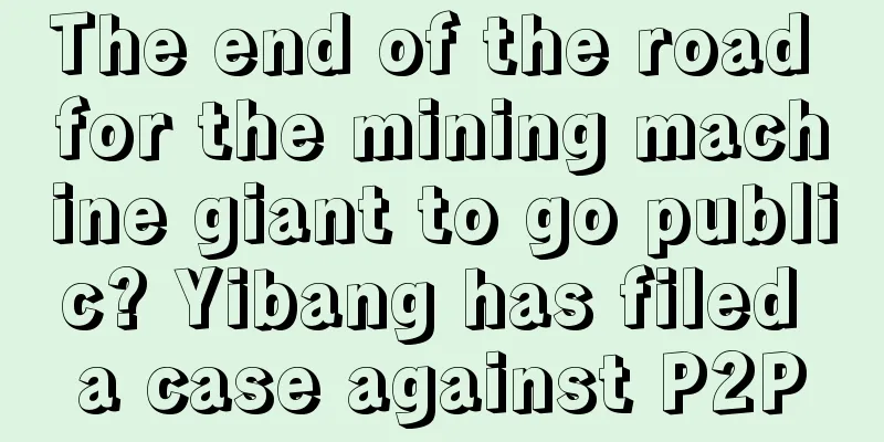 The end of the road for the mining machine giant to go public? Yibang has filed a case against P2P