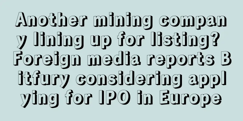 Another mining company lining up for listing? Foreign media reports Bitfury considering applying for IPO in Europe