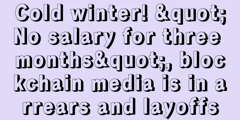 Cold winter! "No salary for three months", blockchain media is in arrears and layoffs