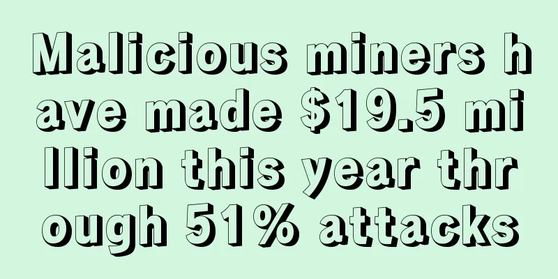 Malicious miners have made $19.5 million this year through 51% attacks