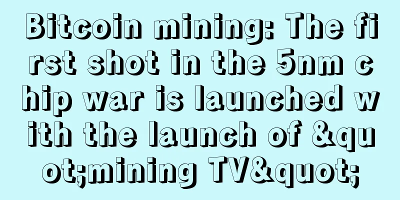 Bitcoin mining: The first shot in the 5nm chip war is launched with the launch of "mining TV"
