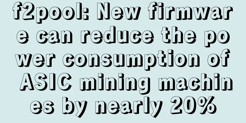 f2pool: New firmware can reduce the power consumption of ASIC mining machines by nearly 20%