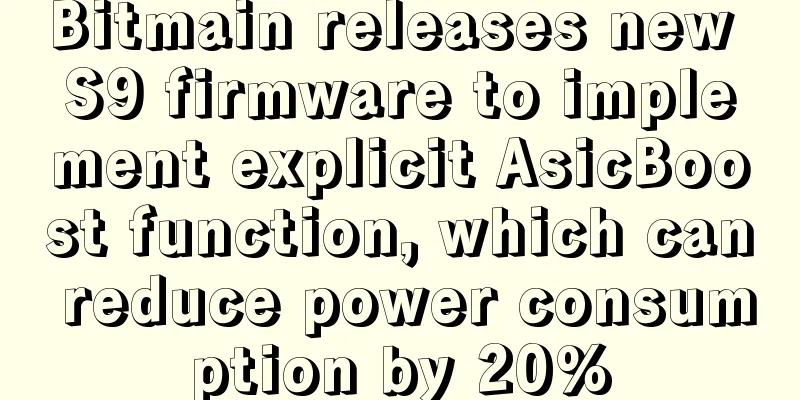 Bitmain releases new S9 firmware to implement explicit AsicBoost function, which can reduce power consumption by 20%