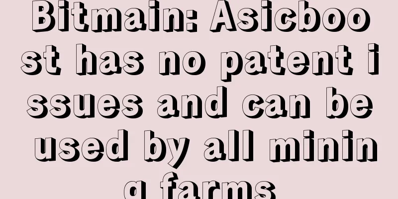 Bitmain: Asicboost has no patent issues and can be used by all mining farms