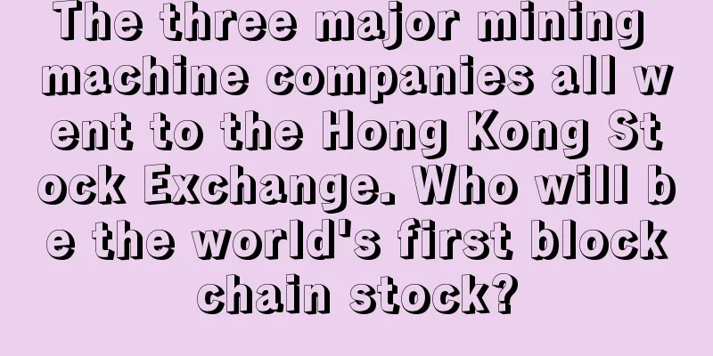 The three major mining machine companies all went to the Hong Kong Stock Exchange. Who will be the world's first blockchain stock?