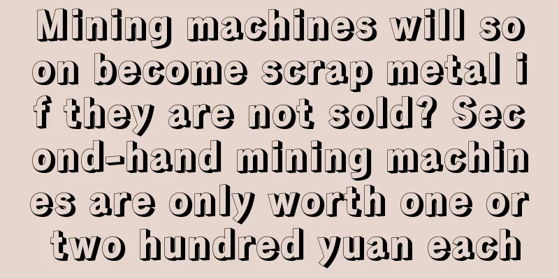 Mining machines will soon become scrap metal if they are not sold? Second-hand mining machines are only worth one or two hundred yuan each