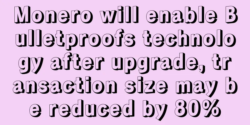 Monero will enable Bulletproofs technology after upgrade, transaction size may be reduced by 80%