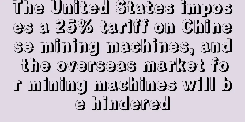 The United States imposes a 25% tariff on Chinese mining machines, and the overseas market for mining machines will be hindered